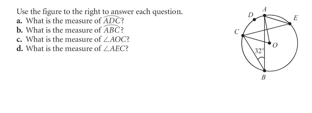 A
D
Use the figure to the right to answer each question.
a. What is the measure of ADC?
b. What is the measure of ABC?
c. What is the measure of ZAOC?
d. What is the measure of ZAEC?
E
32
В
