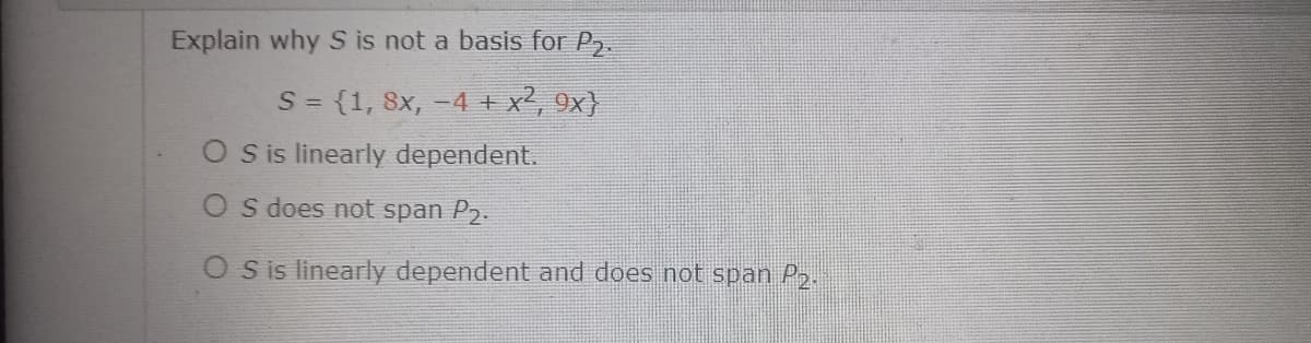 Explain why S is not a basis for P2.
S =
3 {1, 8x, -4 + x², ox)
O sis linearly dependent.
O s does not span P2.
O S is linearly dependent and does not span P2.
