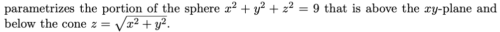 parametrizes the portion of the sphere x² + y² + z² = 9 that is above the xy-plane and
below the cone z = √√√x² + y².