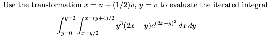 Use the transformation
x = u + (1/2)v, y = v to evaluate the iterated integral
y³(2x − y)e(2x−y)²
dx dy
ry=2 x=(y+4)/2
√ √² =
y=0
x=y/2