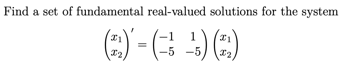 Find a set of fundamental real-valued solutions for the system
X1
(₂) - (1) (₂)
-5 -5 X2
x2