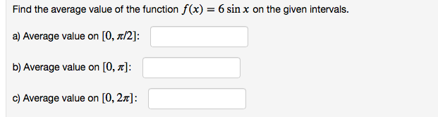 Find the average value of the function f(x) = 6 sin x on the given intervals.
a) Average value on [0, x/2]:
b) Average value on [0, x]:
c) Average value on [0, 27]:
