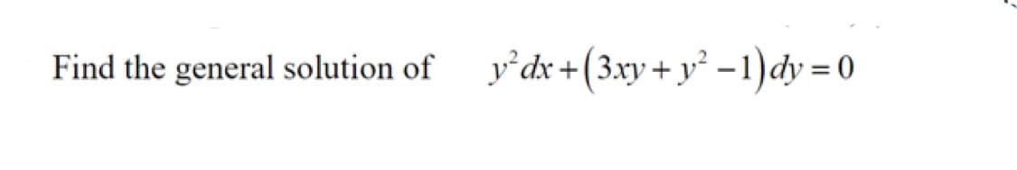 Find the general solution of y°dx+(3xy + y² – 1)dy = 0
