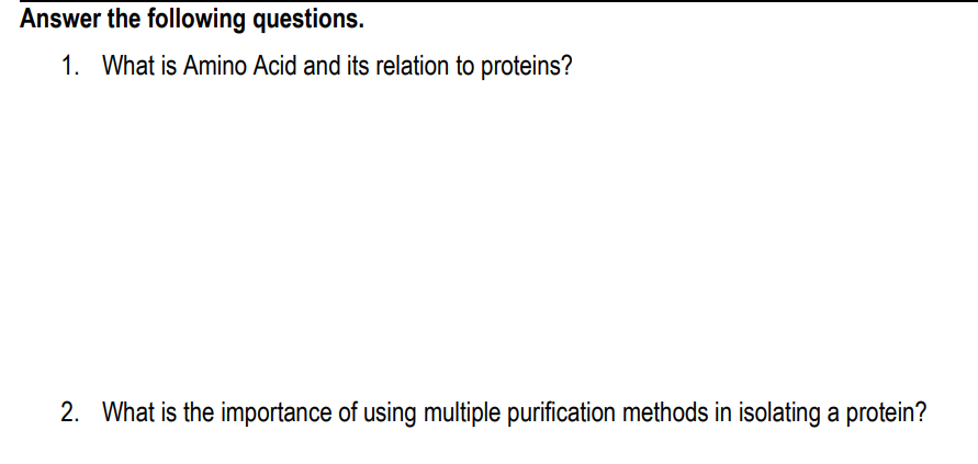 Answer the following questions.
1. What is Amino Acid and its relation to proteins?
2. What is the importance of using multiple purification methods in isolating a protein?