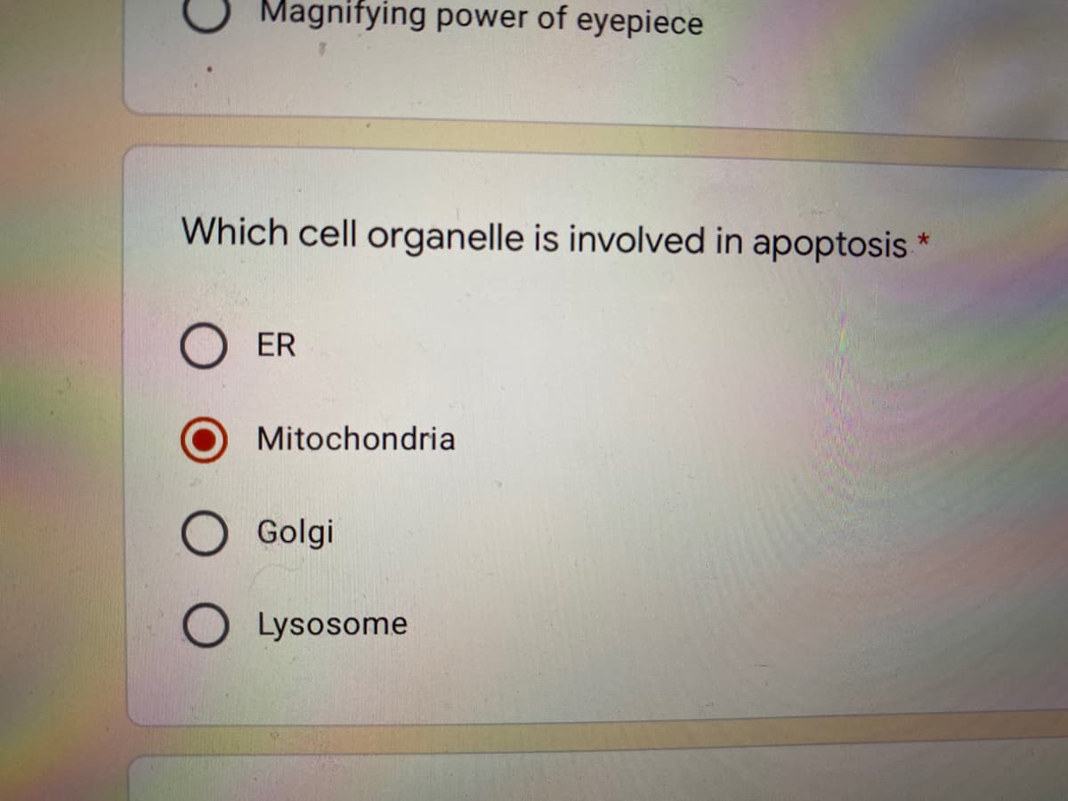 Magnifying power of eyepiece
Which cell organelle is involved in apoptosis *
ER
Mitochondria
Golgi
Lysosome
