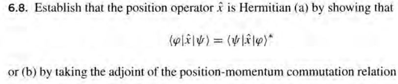 6.8. Establish that the position operator is Hermitian (a) by showing that
(p|v) = (*)*
or (b) by taking the adjoint of the position-momentum commutation relation