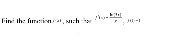 Find the function f(x), such that
f'(x)=
In(3x)
X ƒ(1)-1.
2