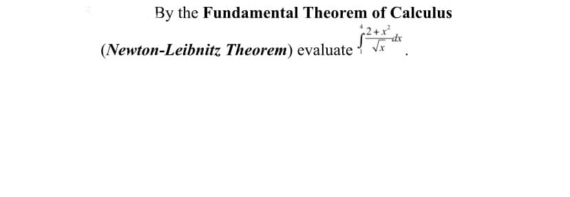 By the Fundamental Theorem of Calculus
+2+x²
-dx
(Newton-Leibnitz Theorem) evaluate √√x