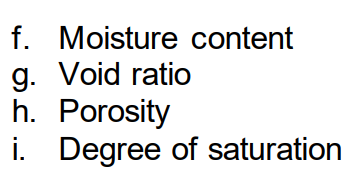 f. Moisture content
g. Void ratio
h. Porosity
i. Degree of saturation
