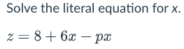 Solve the literal equation for x.
z = 8 + 6x-px