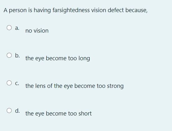 A person is having farsightedness vision defect because,
a.
no vision
Ob.
the eye become too long
the lens of the eye become too strong
d.
the eye become too short
