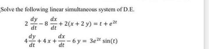 Solve the following linear simultaneous system of D.E.
dy
8
dt
dx
2
+ 2(x + 2 y) =t +e2t
-
dt
dy
+ 4 x +
dt
dx
4-
-6 y 3e2t sin(t)
dt
