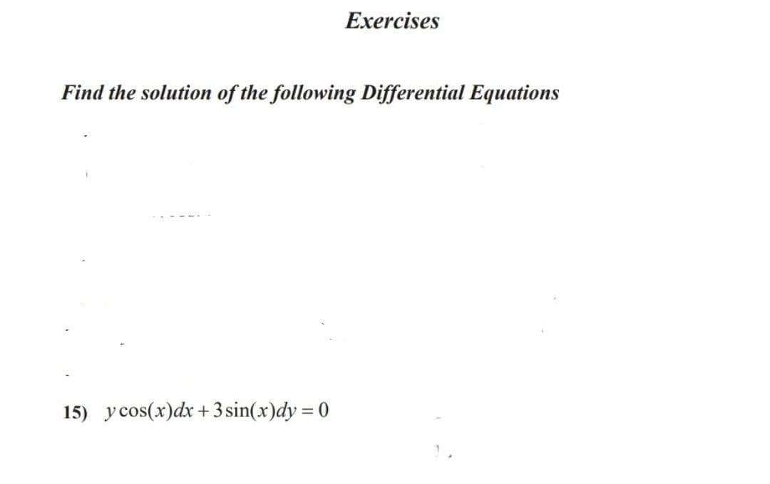 Exercises
Find the solution of the following Differential Equations
15) y cos(x)dx +3 sin(x)dy = 0
