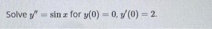 Solve y" = sin x for y(0) = 0, y'(0) = 2.