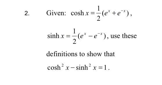 2.
Given: cosh x==(e* + e*),
1
2 (e'+e")
sinh x = -(e* - e*), use these
2
definitions to show that
cosh’ x−sinh’ x =1.