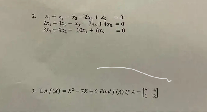 2.
x₁ + x₂x3 2x4+x5 = 0
2x₁ + 3x2x3 = 7x4 + 4x5 = 0
2x₁4x₂ 10x4 + 6x5 = 0
ƒA = [₁ 2]
3. Let f(x)=X²-7X+6. Find f (A) if A =