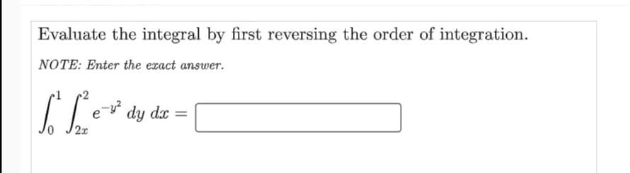 Evaluate the integral by first reversing the order of integration.
NOTE: Enter the exact answer.
e- dy dx =
2x
