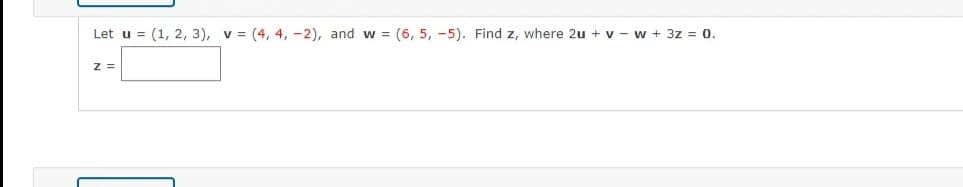 Let u = (1, 2, 3), v = (4, 4, -2), and w = (6, 5, -5). Find z, where 2u + v - w + 3z = 0.
z =
