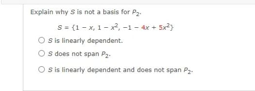 Explain why S is not a basis for P2.
S = {1 - x, 1 - x²,
O is linearly dependent.
O s does not span P2.
-1 - 4x + 5x2}
O sis linearly dependent and does not span P2.
