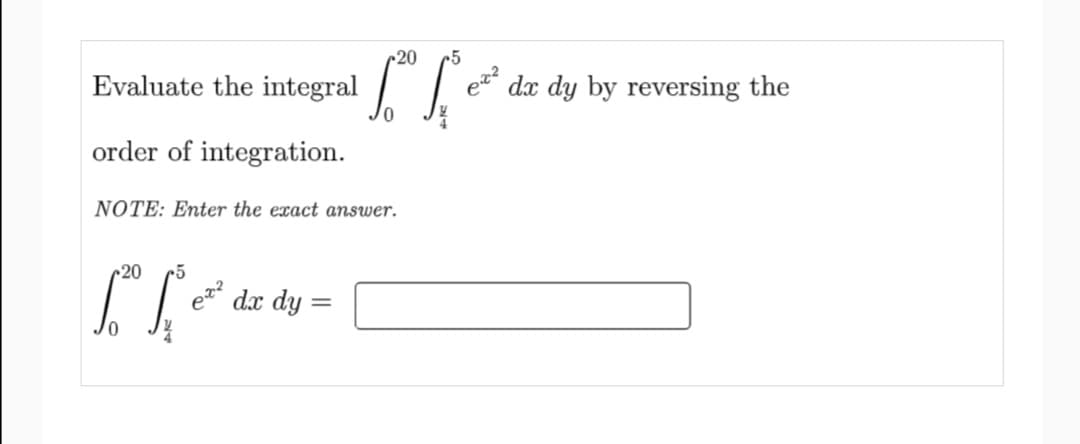 20
r5
Evaluate the integral
dx dy by reversing the
order of integration.
NOTE: Enter the exact answer.
r20
dx dy
