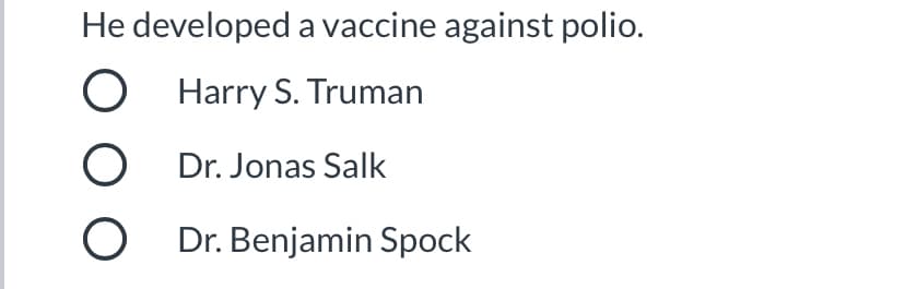 He developed a vaccine against polio.
O Harry S. Truman
O Dr. Jonas Salk
O Dr. Benjamin Spock
