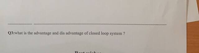 Q3:what is the advantage and dis advantage of closed loop system ?
Ront ui
