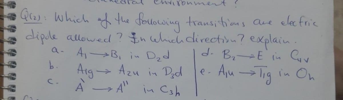 oumentt
Qres: which of the foulocwing transitions aue elecfrie
dipule allowed? $n cehich direction? explain.
A,-B, in Dzd
Azu in Ded
-A" in Csh
a-
d. B,→E in Cuy
e. Aju Tig in On
b.
Arg
