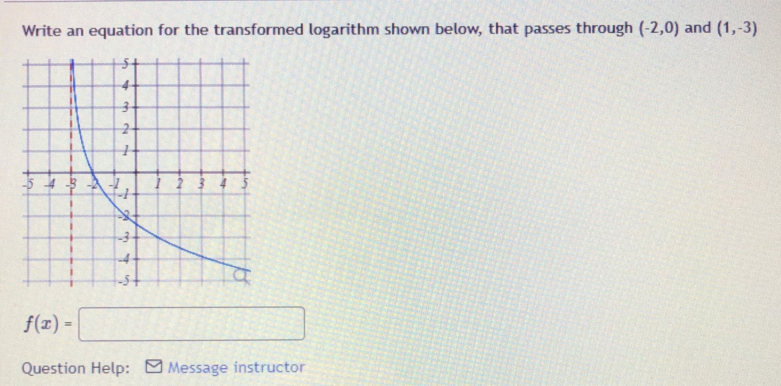 Write an
equation for the transformed logarithm shown below, that passes through (-2,0) and (1,-3)

