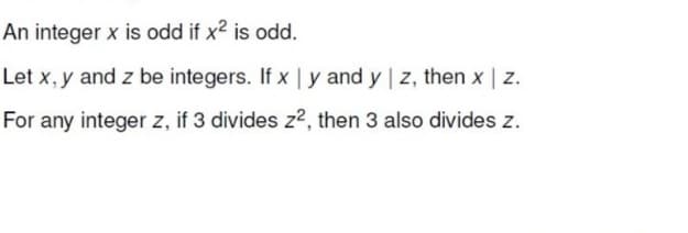 An integer x is odd if x2 is odd.
Let x, y and z be integers. If x | y and y | z, then x | z.
For any integer z, if 3 divides z², then 3 also divides z.
