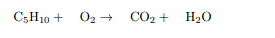 C5H10 + 02
O2 + CO2 + H20
