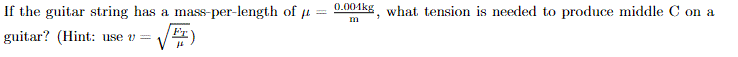 If the guitar string has a mass-per-length of u:
0.004kg, what tension is needed to produce middle C on a
m
guitar? (Hint: use v=
