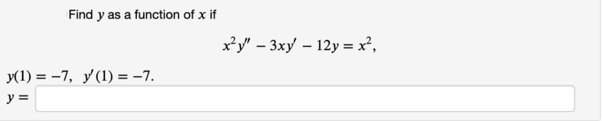 Find y as a function of x if
x*y" – 3xy – 12y = x²,
|
У(1) %3D —7, У(1) %3D -7.
y =

