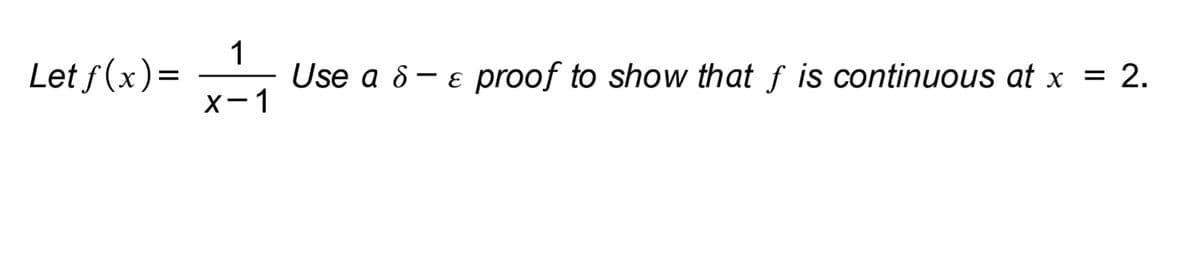 Let f(x)=
1
Use a 8- e proof to show that f is continuous at x =
2.
X-1
