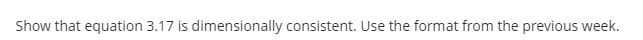 Show that equation 3.17 is dimensionally consistent. Use the format from the previous week.
