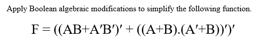Apply Boolean algebraic modifications to simplify the following function.
F= ((AB+A'B')'+ ((A+B).(A'+B))')'
