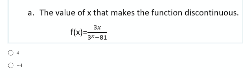 a. The value of x that makes the function discontinuous.
3x
f(x)=;
3х—81
O 4
-4
