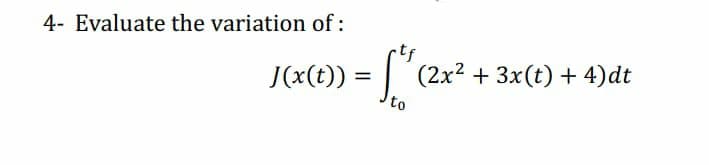 4- Evaluate the variation of:
tf
J(x(t)) :
|(2x? + 3x(t) + 4)dt
to
