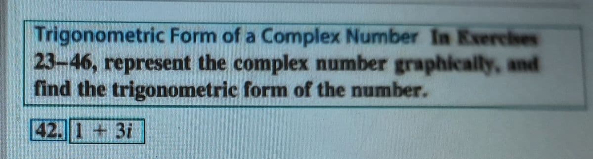Trigonometric Form of a Complex Number In Exercises
23-46, represent the complex number graphically, and
find the trigonometric form of the number.
42.1 + 3i