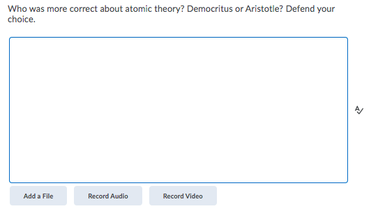 Who was more correct about atomic theory? Democritus or Aristotle? Defend your
choice.
Add a File
Record Audio
Record Video
