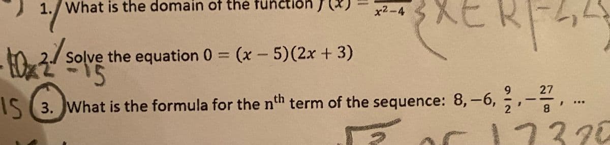 1./ What is the domain of the tunctión
x2-4
to
2/ Solve the equation 0 = (x - 5)(2x + 3)
15
27
IS (3. JWhat is the formula for the nth term of the sequence: 8,-6, ,-, ..
8.
17370
912
