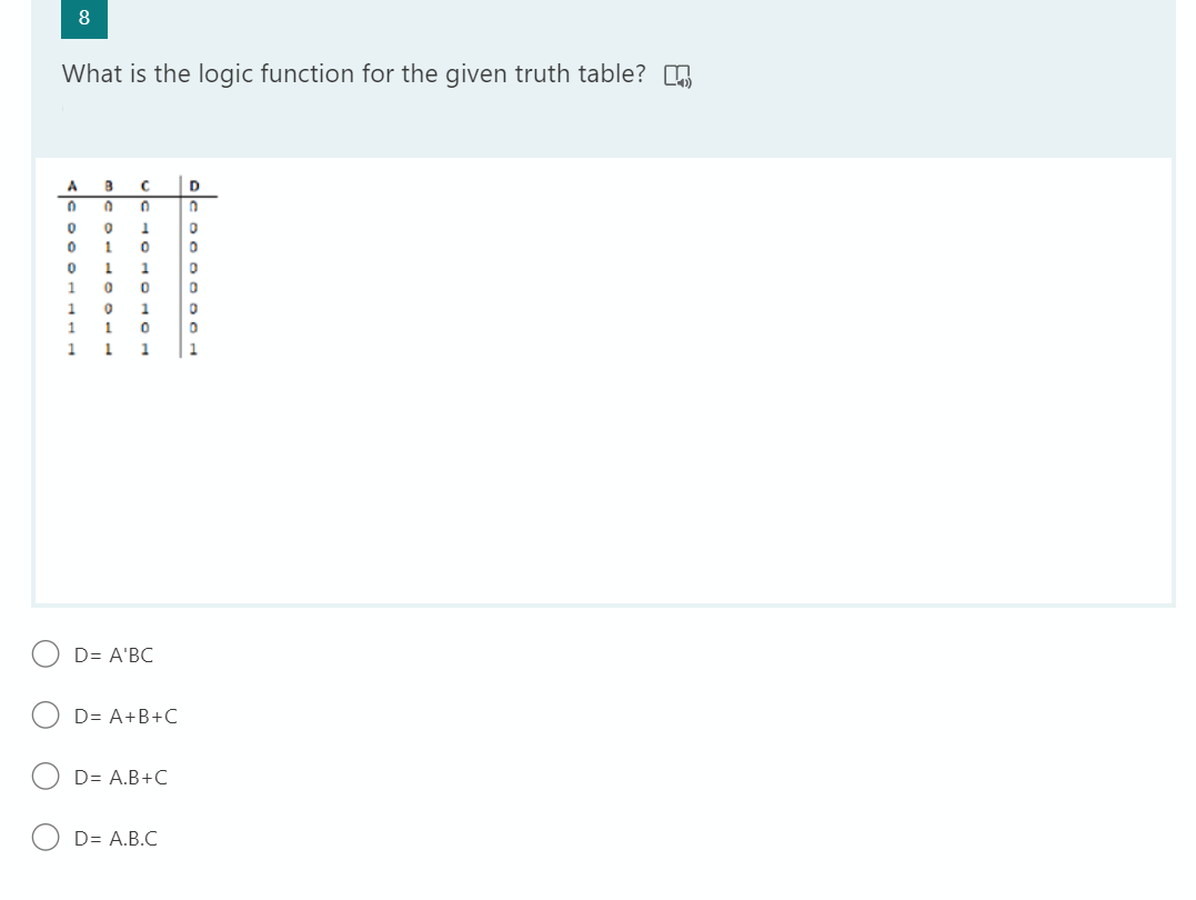 8
What is the logic function for the given truth table?
A
D
1
1
1 0
1
0 1
1 0
1 1
1
1
D= A'BC
D= A+B+C
D= A.B+C
D= A.B.C
