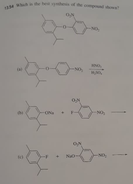 13.54 Which is the best synthesis of the compound shown?
O,N
-NO2
HNO,
NO2
(a)
H,SO,
O,N
+ F-
NO2
(b)
ONa
O,N
NO2
Nao-
-F
(c)
