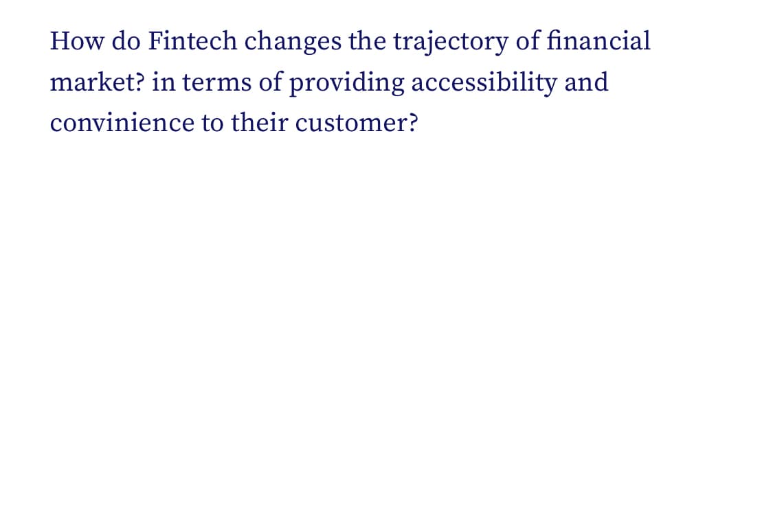 How do Fintech changes the trajectory of financial
market? in terms of providing accessibility and
convinience to their customer?