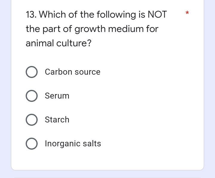 13. Which of the following is NOT
the part of growth medium for
animal culture?
O Carbon source
O Serum
O Starch
O Inorganic salts