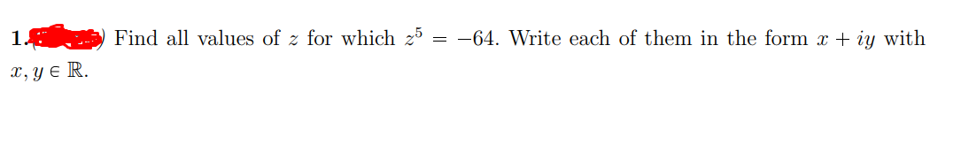 Find all values of z for which z = -64. Write each of them in the form x + iy with
x, Y e R.
