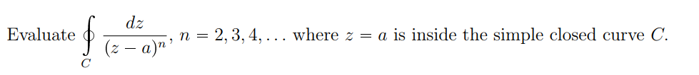 dz
Evaluate
n =
2, 3, 4, ... where z = a is inside the simple closed curve C.
