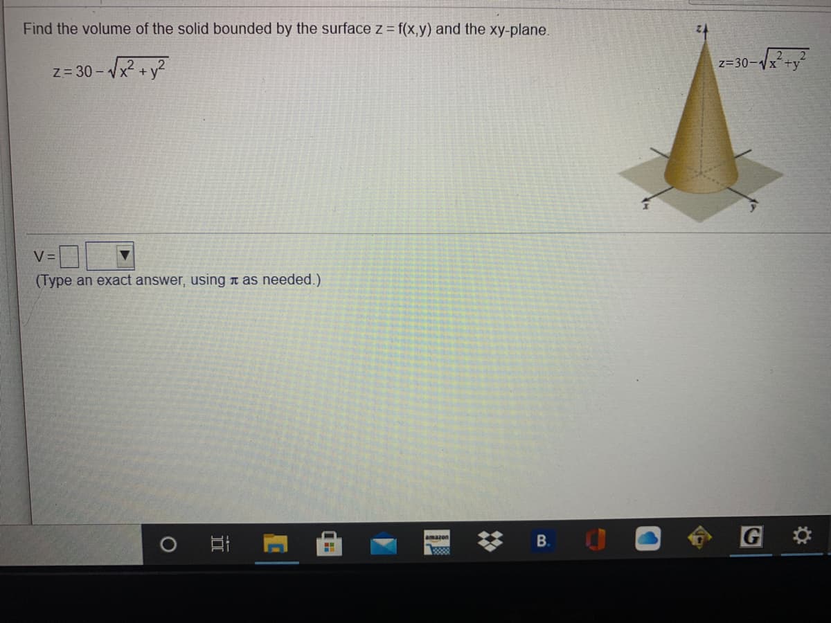 Find the volume of the solid bounded by the surface z = f(x,y) and the xy-plane.
Z= 30 - V
z=30-Vx+y
V =
(Type an exact answer, using n as needed.)
B.
amazon
