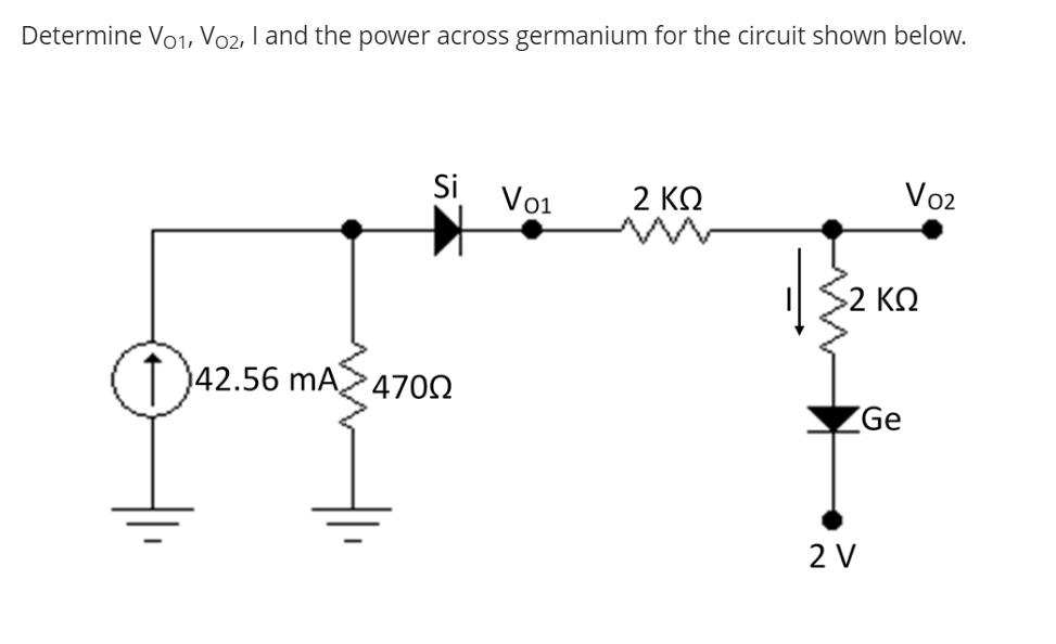 Determine Vo1, Vo2, I and the power across germanium for the circuit shown below.
Si
Vo1
2 ΚΩ
Vo2
>2 ΚΩ
T 42.56 MA4702
Ge
2 V
