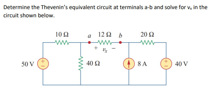 Determine the Thevenin's equivalent circuit at terminals a-b and solve for vx in the
circuit shown below.
10 Ω
12Ω b
20 Ω
a
+
50 V
40 Ω
8 A
40 V
