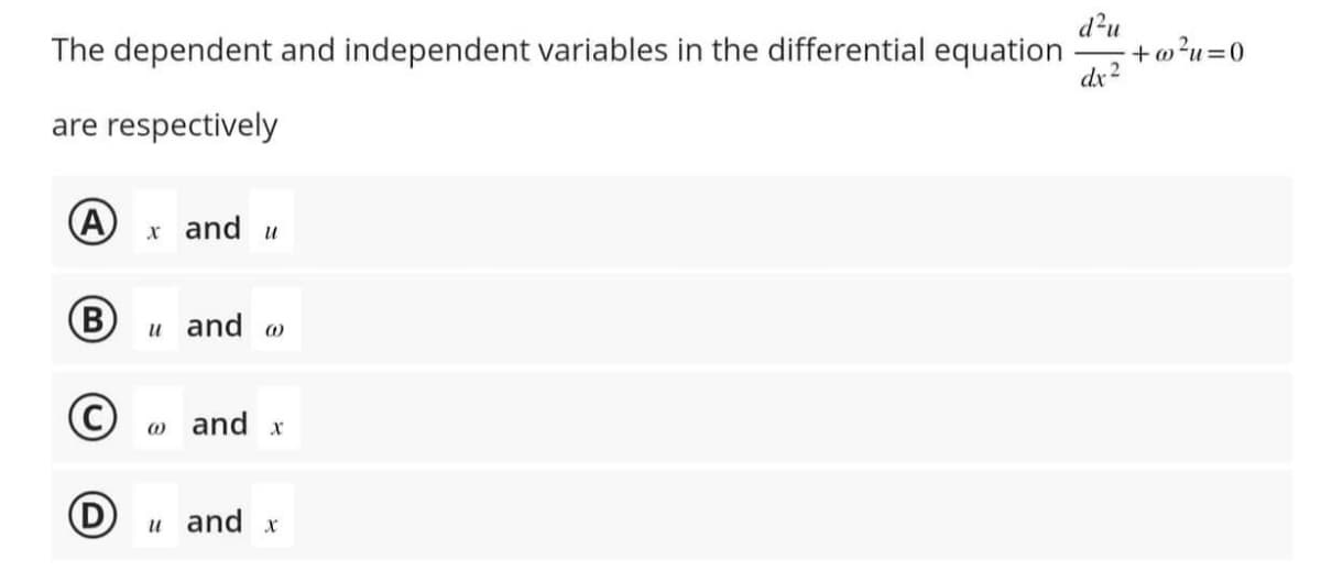 The dependent and independent variables in the differential equation
are respectively
Ax and u
B u and w
Ⓒ
D
@ and x
u and x
d²u
dx
2
+w²u=0